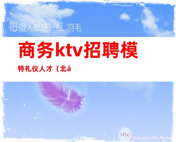 商务ktv招聘模特礼仪人才(北京高端ktv招聘模特)
