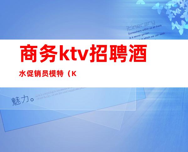 商务ktv招聘酒水促销员模特(KTV招聘模特)