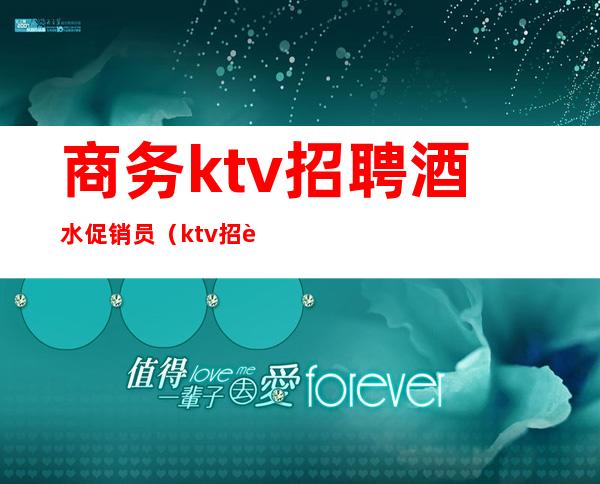 商务ktv招聘酒水促销员(ktv招聘酒水促销包住宿)