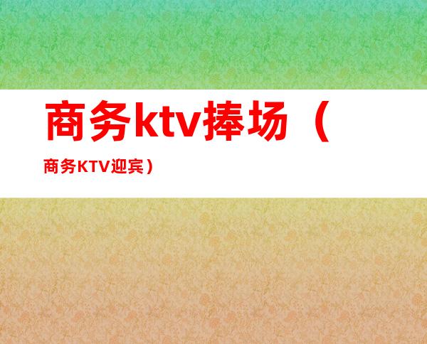 商务ktv捧场(商务KTV迎宾)