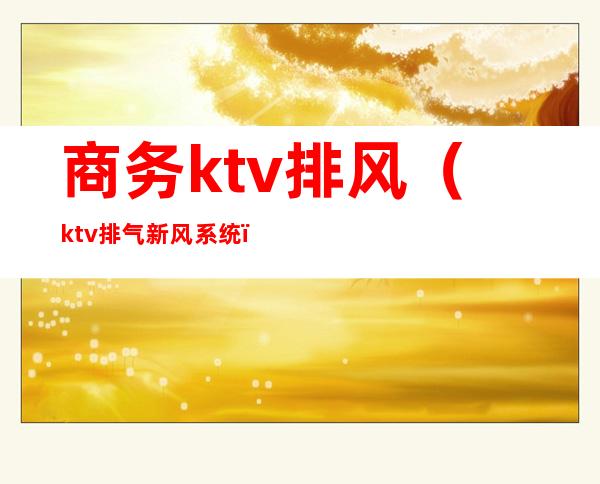 商务ktv排风（ktv排气新风系统）