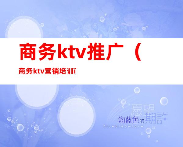 商务ktv推广(商务ktv营销培训)
