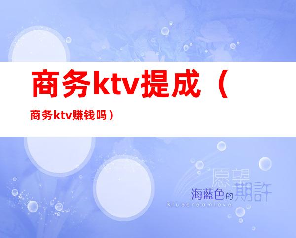 商务ktv提成(商务ktv赚钱吗)