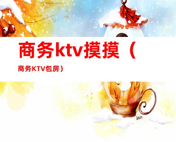 商务ktv摸摸(商务KTV包房)