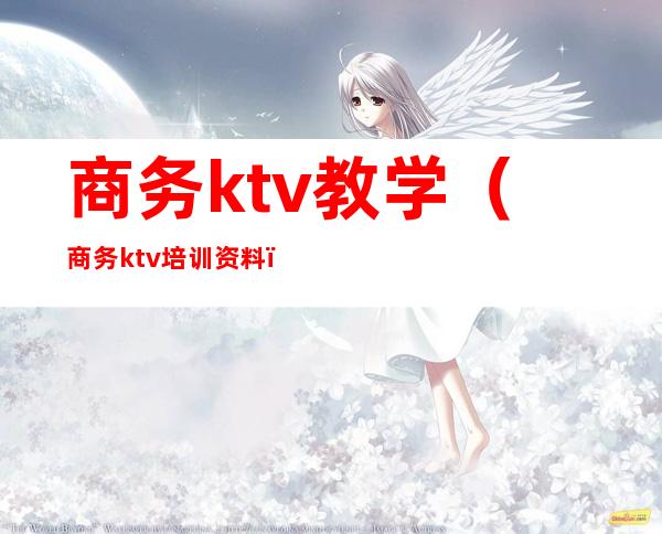 商务ktv教学(商务ktv培训资料)