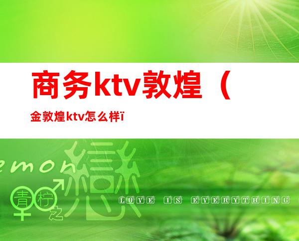 商务ktv敦煌（金敦煌ktv怎么样）