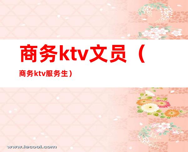 商务ktv文员(商务ktv服务生)