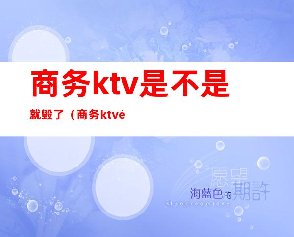商务ktv是不是就毁了(商务ktv那些事)