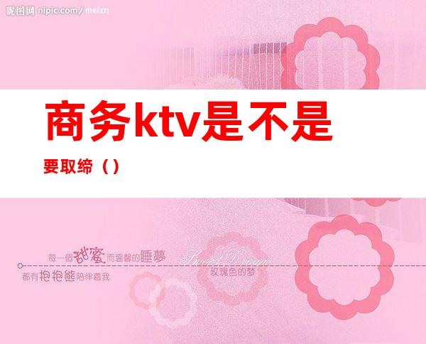 商务ktv是不是要取缔()