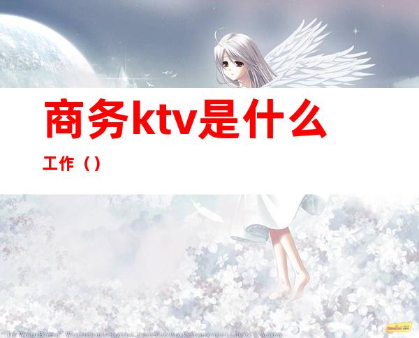 商务ktv是什么工作()