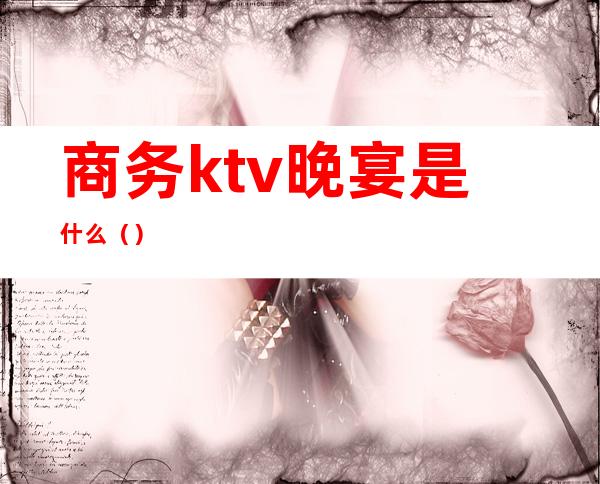 商务ktv晚宴是什么()