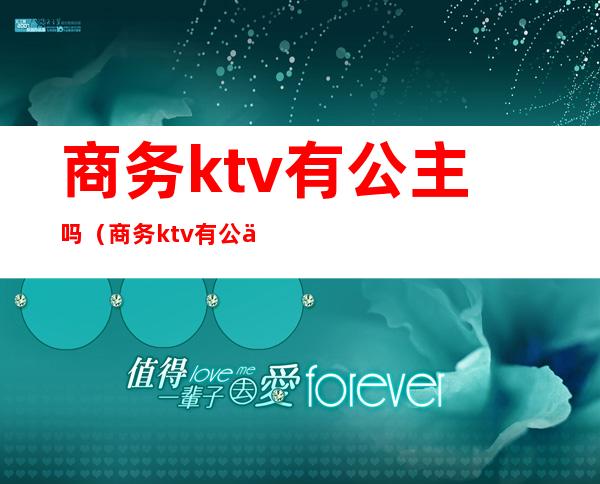 商务ktv有公主吗(商务ktv有公主吗知乎)