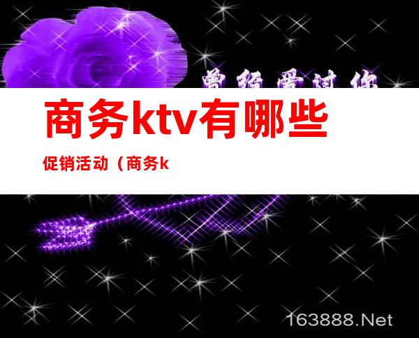 商务ktv有哪些促销活动（商务ktv怎么做活动）