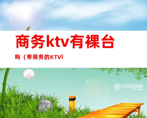 商务ktv有裸台吗(带商务的KTV)