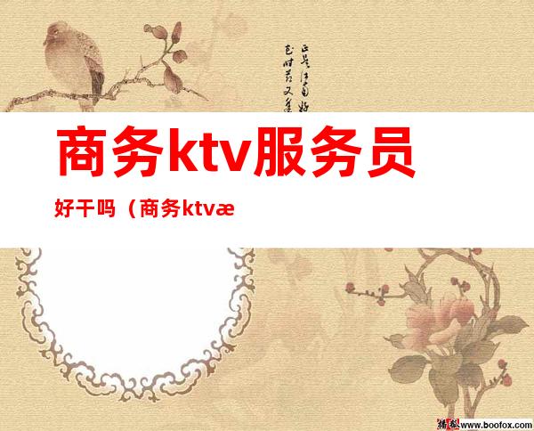 商务ktv服务员好干吗（商务ktv服务员是干嘛的）