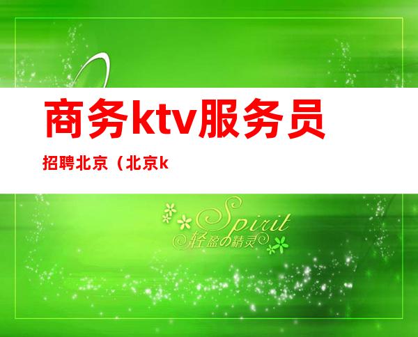 商务ktv服务员招聘北京(北京ktv夜场招聘)