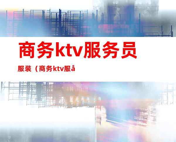 商务ktv服务员服装(商务ktv服务员服装图片)