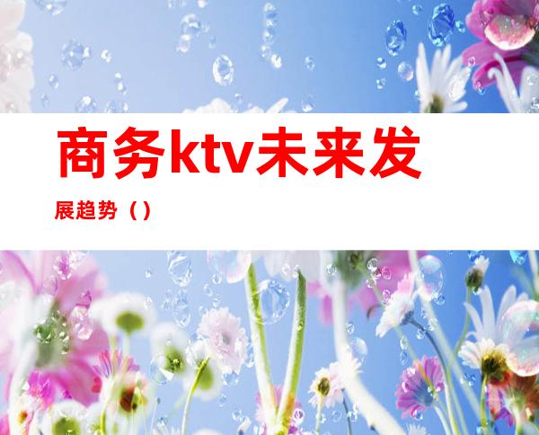 商务ktv未来发展趋势()