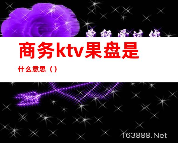 商务ktv果盘是什么意思()