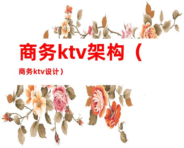 商务ktv架构(商务ktv设计)