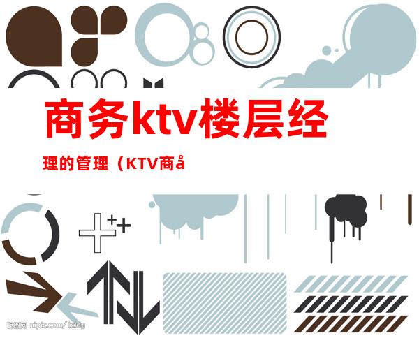 商务ktv楼层经理的管理(KTV商务总监)