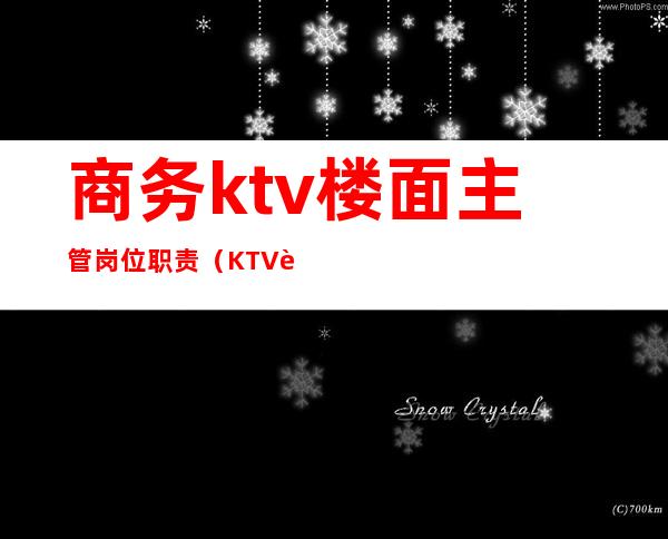 商务ktv楼面主管岗位职责(KTV行政总监岗位职责)