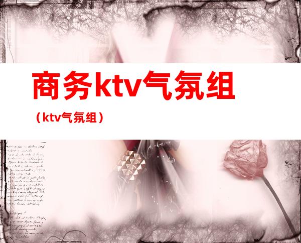 商务ktv气氛组(ktv 气氛组)