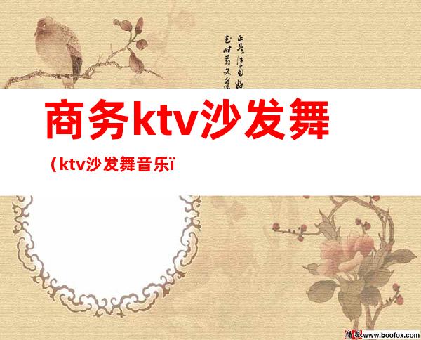 商务ktv沙发舞(ktv沙发舞音乐)