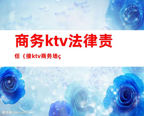 商务ktv法律责任(接ktv商务场的合同)