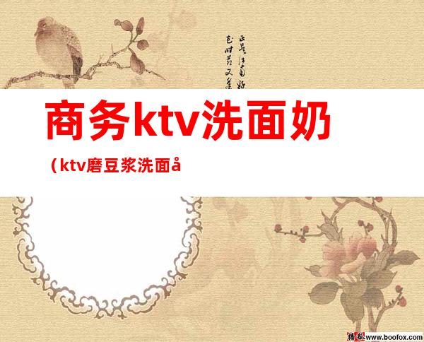商务ktv洗面奶(ktv磨豆浆洗面奶)