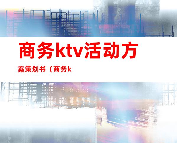 商务ktv活动方案策划书（商务ktv活动方案策划书）