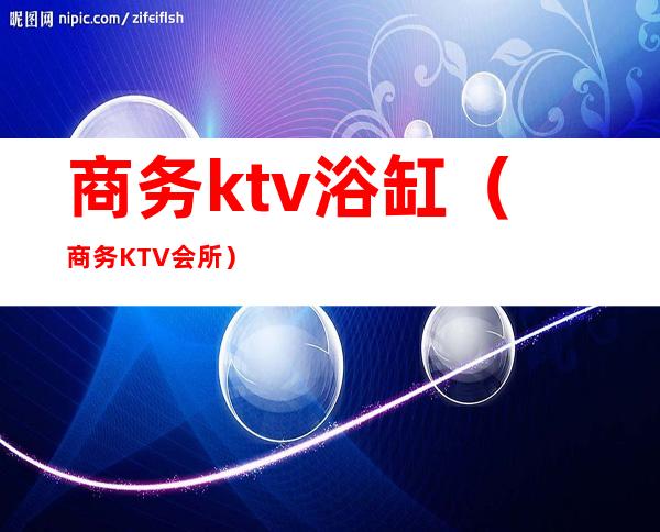 商务ktv浴缸（商务KTV会所）