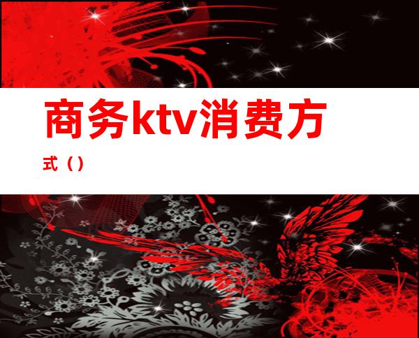 商务ktv消费方式（）