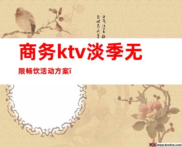 商务ktv淡季无限畅饮活动方案（KTV畅饮活动）
