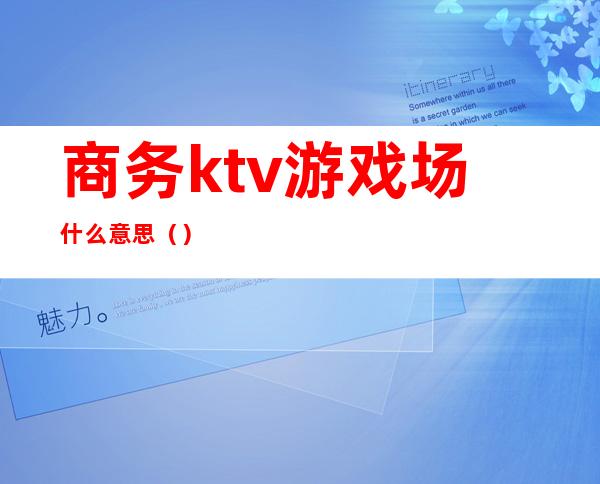 商务ktv游戏场什么意思()