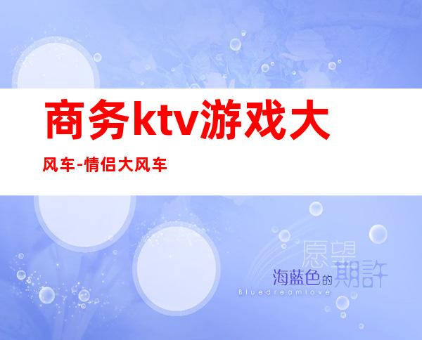商务ktv游戏大风车-情侣大风车怎么玩