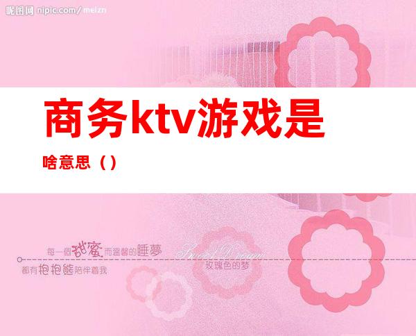 商务ktv游戏是啥意思()