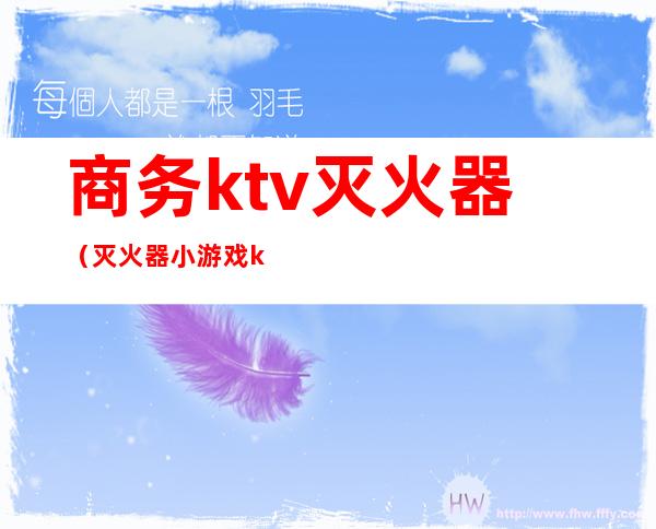 商务ktv灭火器(灭火器小游戏ktv)
