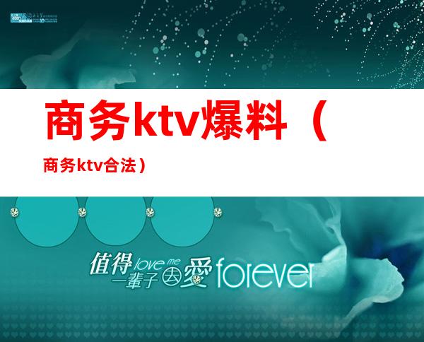 商务ktv爆料(商务ktv合法)