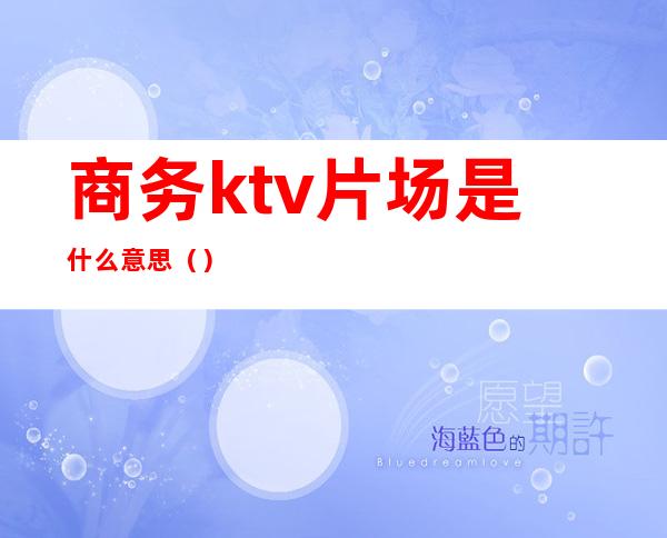商务ktv片场是什么意思()