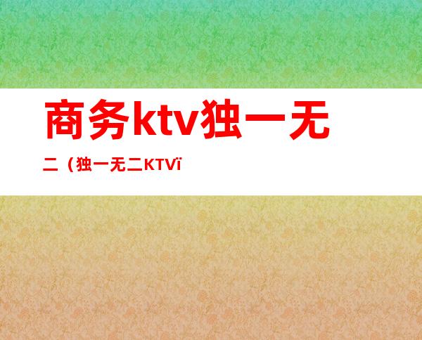 商务ktv独一无二(独一无二KTV)