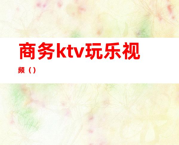 商务ktv玩乐视频()