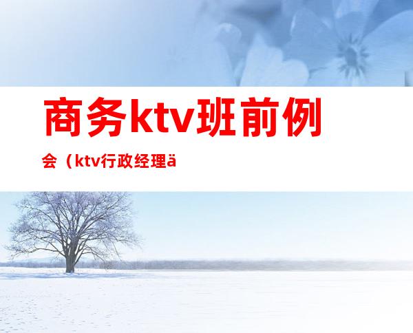 商务ktv班前例会(ktv行政经理例会内容)