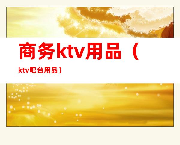 商务ktv用品（ktv吧台用品）