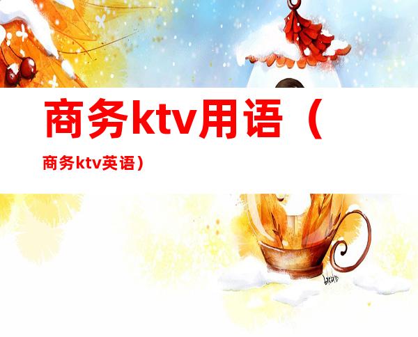 商务ktv用语(商务ktv英语)