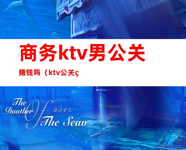 商务ktv男公关赚钱吗(ktv公关经理提成)