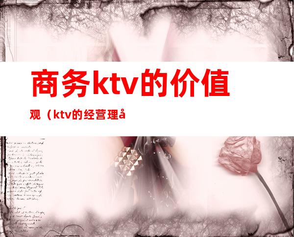 商务ktv的价值观（ktv的经营理念）
