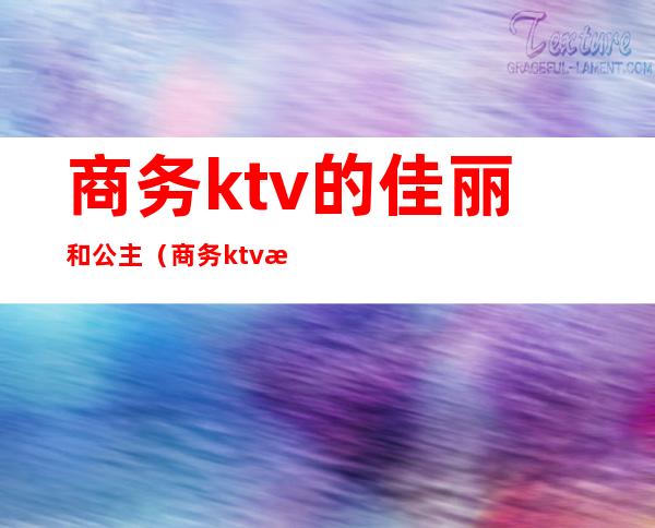 商务ktv的佳丽和公主(商务ktv有公主吗)