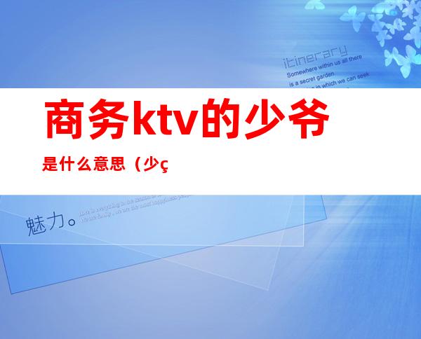 商务ktv的少爷是什么意思（少爷是什么意思呢KTV）