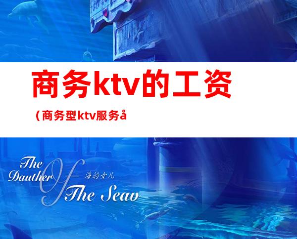 商务ktv的工资(商务型ktv服务员一个月工资)